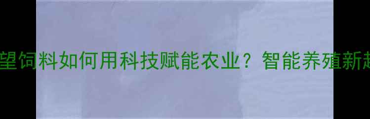 图片 🌱浙江新希望饲料如何用科技赋能农业？智能养殖新趋势！🚜💡1