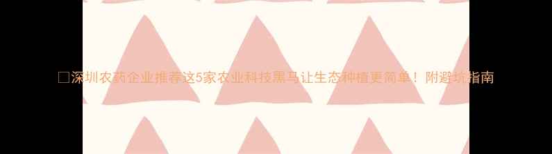 图片 🌱深圳农药企业推荐这5家农业科技黑马让生态种植更简单！附避坑指南