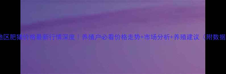 图片 🌱滨海地区肥猪价格最新行情深度｜养殖户必看价格走势+市场分析+养殖建议（附数据图表）1