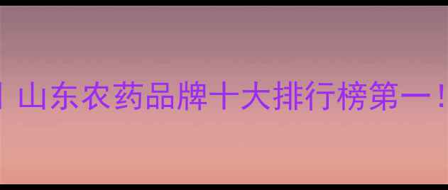 图片 🌱潍坊万盛农药推荐｜山东农药品牌十大排行榜第一！种植户必看选药指南