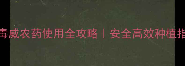 图片 🌱灭毒威农药使用全攻略｜安全高效种植指南🔥