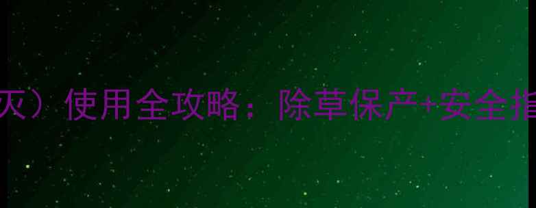 图片 🌱灭草松（阔草灭）使用全攻略：除草保产+安全指南，农民必看！