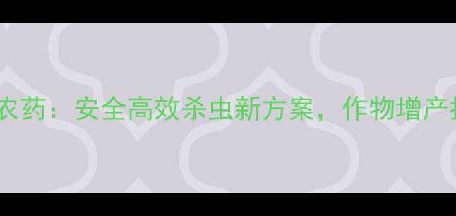 图片 🌱烟碱桔酶农药：安全高效杀虫新方案，作物增产指南来了！1