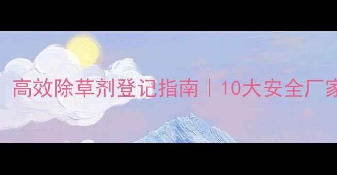 图片 🌱烟草种植必看！高效除草剂登记指南｜10大安全厂家推荐+避坑干货2