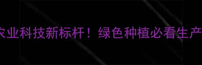 图片 🌱焦作农药厂推荐｜农业科技新标杆！绿色种植必看生产指南（附参观攻略）1