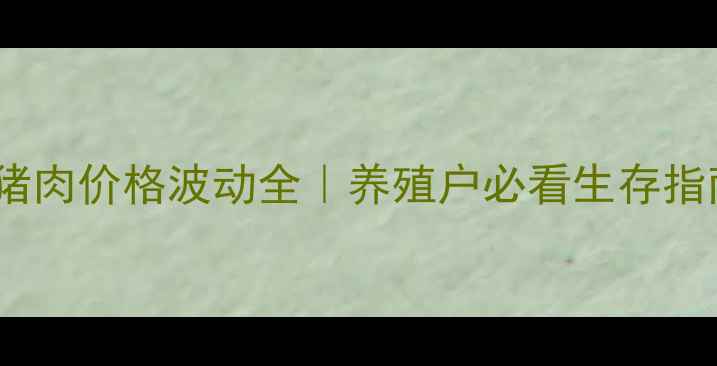 图片 🌱猪猪肉价格波动全｜养殖户必看生存指南💡1