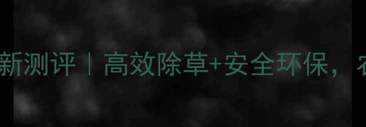 图片 🌱玉汁牌除草剂最新测评｜高效除草+安全环保，农民必看使用指南2