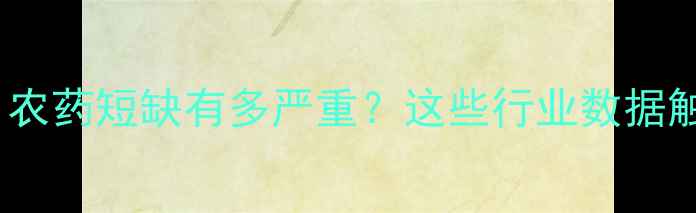 图片 🌱现状篇：农药短缺有多严重？这些行业数据触目惊心！1