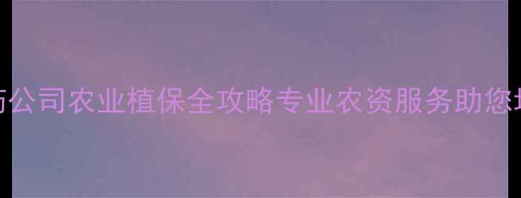 图片 🌱琪和峰农药公司农业植保全攻略专业农资服务助您增产增收！🌾