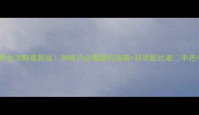 图片 🌱瑞德丰农药使用全攻略最新版！种植户必看避坑指南+科学配比表🚫手把手教你安全用药2