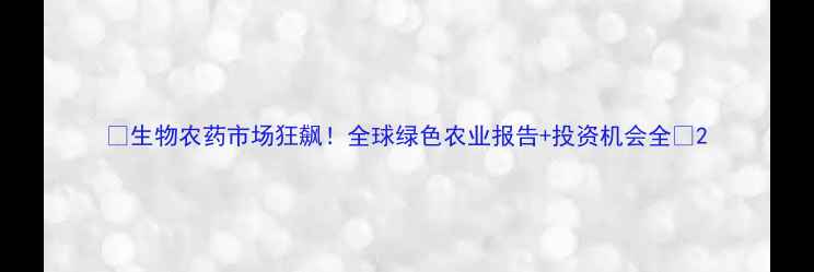 图片 🌱生物农药市场狂飙！全球绿色农业报告+投资机会全💡2