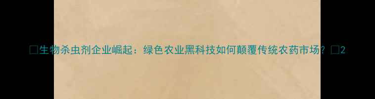 图片 🌱生物杀虫剂企业崛起：绿色农业黑科技如何颠覆传统农药市场？🌱2