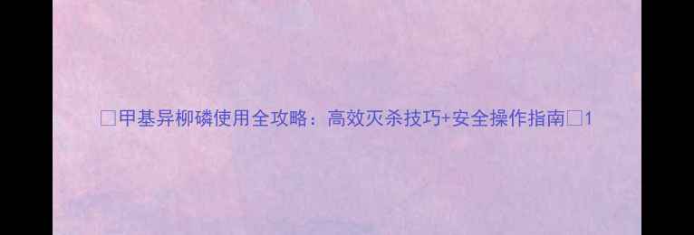 图片 🌱甲基异柳磷使用全攻略：高效灭杀技巧+安全操作指南🌱1