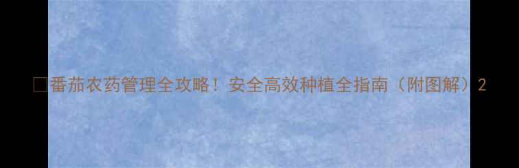 图片 🌱番茄农药管理全攻略！安全高效种植全指南（附图解）2