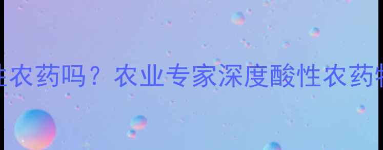 图片 🌱百菌清是酸性农药吗？农业专家深度酸性农药特性及使用技巧