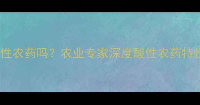 图片 🌱百菌清是酸性农药吗？农业专家深度酸性农药特性及使用技巧1
