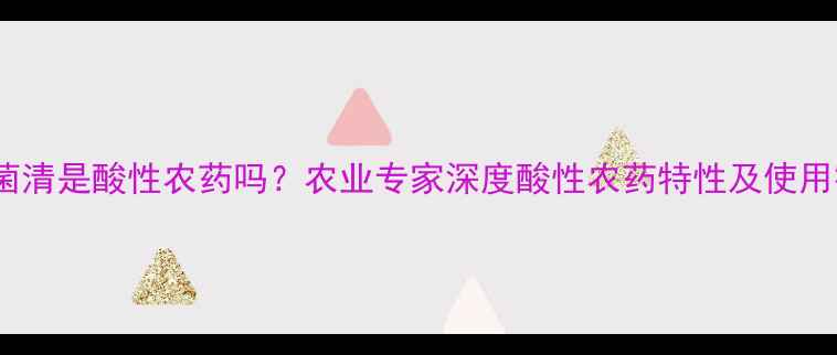 图片 🌱百菌清是酸性农药吗？农业专家深度酸性农药特性及使用技巧2