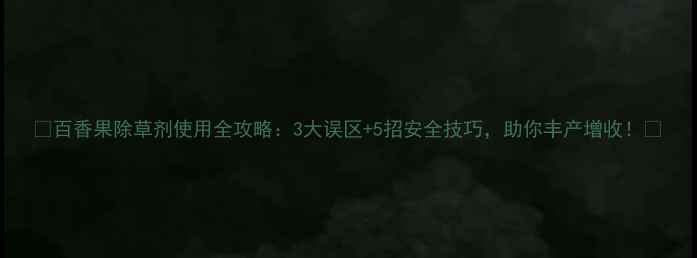 图片 🌱百香果除草剂使用全攻略：3大误区+5招安全技巧，助你丰产增收！🌱