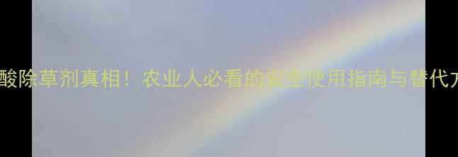 图片 🌱盐酸除草剂真相！农业人必看的安全使用指南与替代方案1