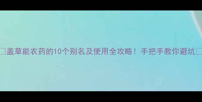 图片 🌱盖草能农药的10个别名及使用全攻略！手把手教你避坑💡