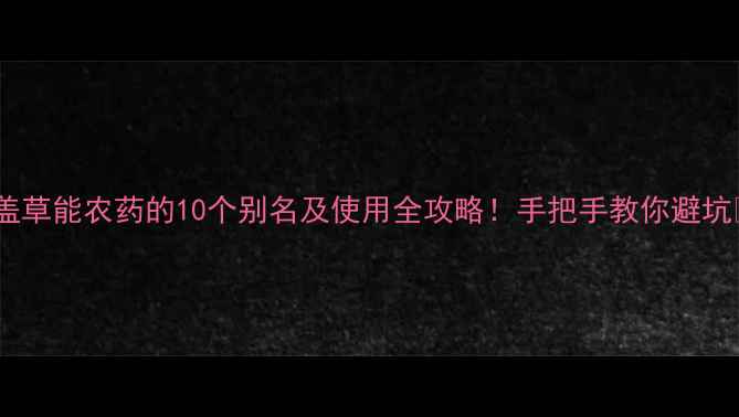 图片 🌱盖草能农药的10个别名及使用全攻略！手把手教你避坑💡2