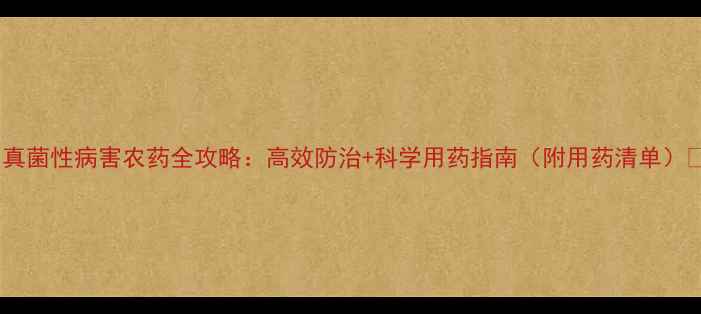图片 🌱真菌性病害农药全攻略：高效防治+科学用药指南（附用药清单）🌱1