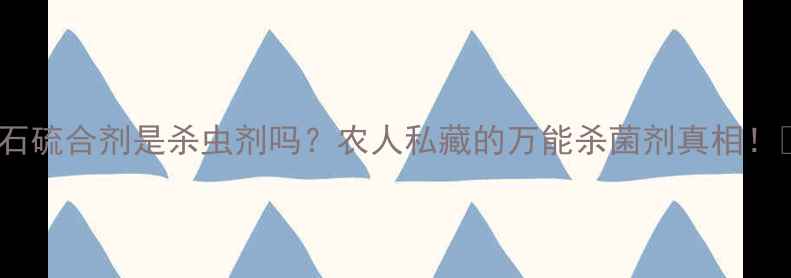 图片 🌱石硫合剂是杀虫剂吗？农人私藏的万能杀菌剂真相！🔥2