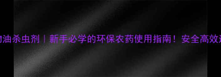 图片 🌱矿物油杀虫剂｜新手必学的环保农药使用指南！安全高效还省钱