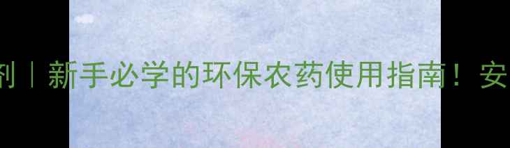 图片 🌱矿物油杀虫剂｜新手必学的环保农药使用指南！安全高效还省钱1