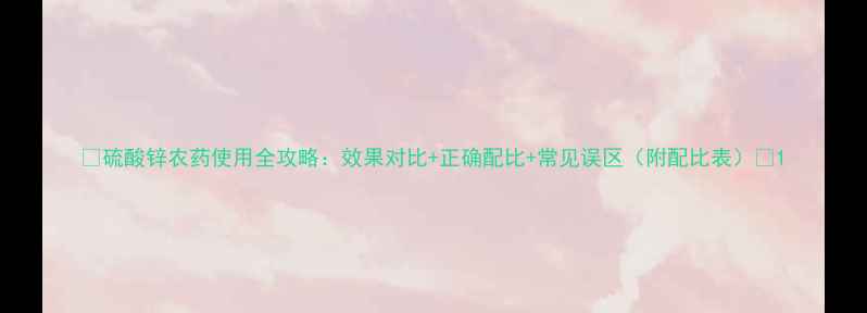 图片 🌱硫酸锌农药使用全攻略：效果对比+正确配比+常见误区（附配比表）🌱1