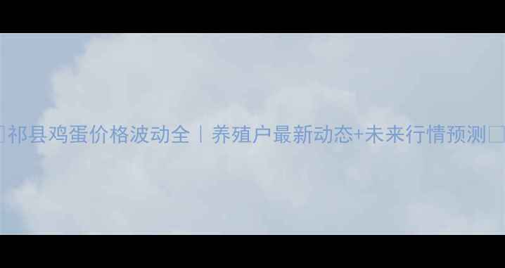 图片 🌱祁县鸡蛋价格波动全｜养殖户最新动态+未来行情预测📊1