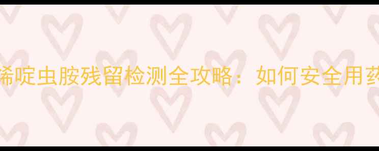 图片 🌱种植必看！烯啶虫胺残留检测全攻略：如何安全用药又不超标？💡