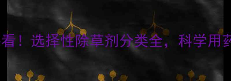 图片 🌱种植户必看！选择性除草剂分类全，科学用药保丰收🌾1