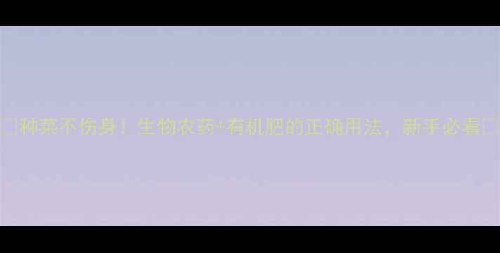 图片 🌱种菜不伤身！生物农药+有机肥的正确用法，新手必看🌿