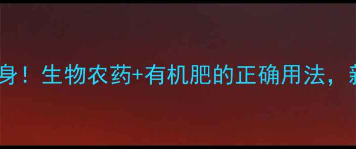 图片 🌱种菜不伤身！生物农药+有机肥的正确用法，新手必看🌿1