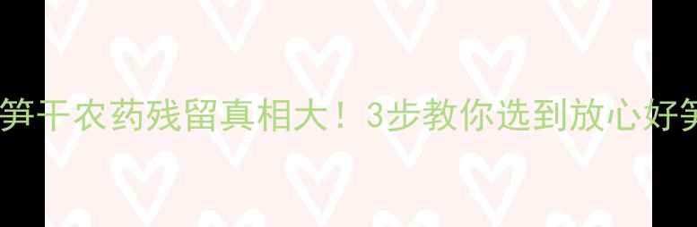 图片 🌱竹笋干农药残留真相大！3步教你选到放心好笋干2