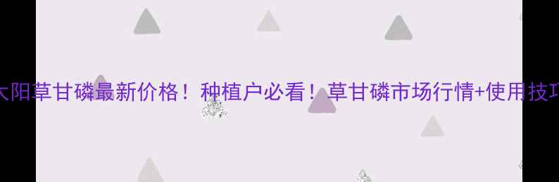 图片 🌱红太阳草甘磷最新价格！种植户必看！草甘磷市场行情+使用技巧全🔥