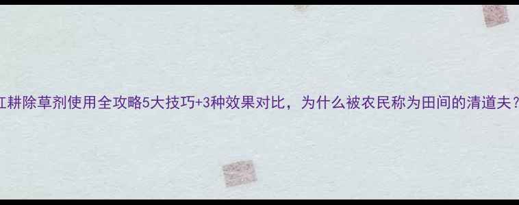 图片 🌱红耕除草剂使用全攻略5大技巧+3种效果对比，为什么被农民称为田间的清道夫？🌾