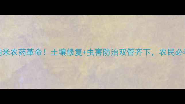 图片 🌱纳米农药革命！土壤修复+虫害防治双管齐下，农民必看！