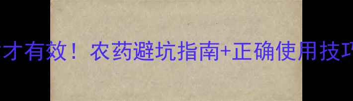 图片 🌱细杀虫剂选对才有效！农药避坑指南+正确使用技巧（附对比图）1