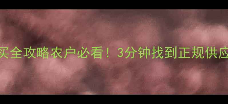 图片 🌱绵阳农药购买全攻略农户必看！3分钟找到正规供应商+避坑指南1