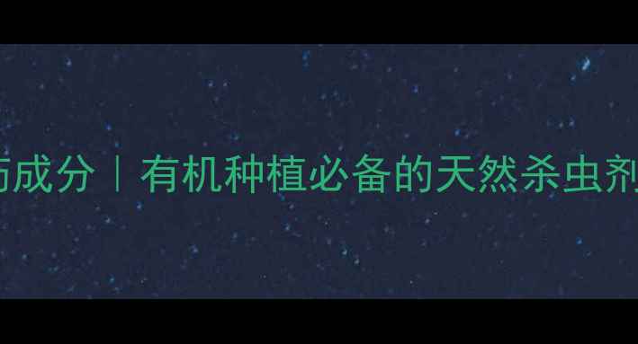 图片 🌱绿福农药成分｜有机种植必备的天然杀虫剂全指南🌿1