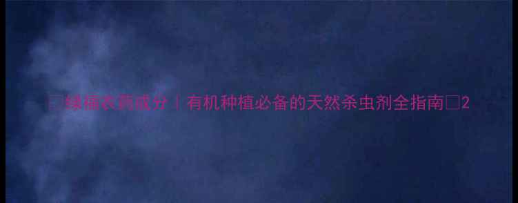 图片 🌱绿福农药成分｜有机种植必备的天然杀虫剂全指南🌿2