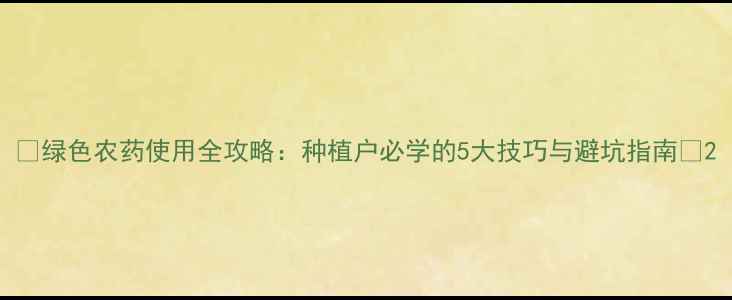 图片 🌱绿色农药使用全攻略：种植户必学的5大技巧与避坑指南🌱2