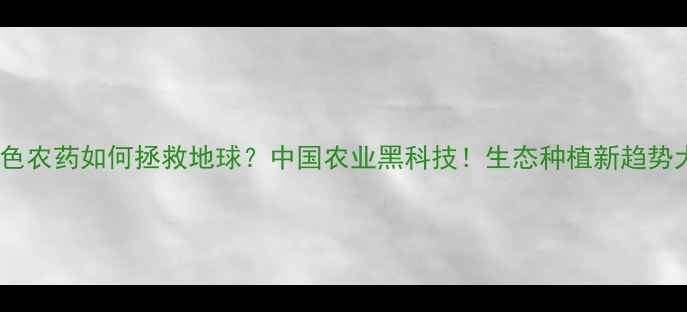 图片 🌱绿色农药如何拯救地球？中国农业黑科技！生态种植新趋势大✨2