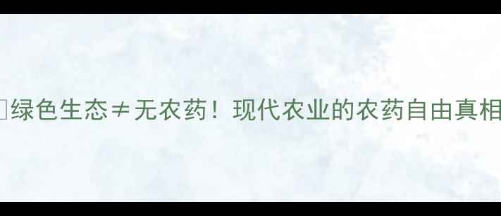 图片 🌱绿色生态≠无农药！现代农业的农药自由真相2