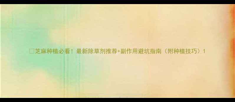 图片 🌱芝麻种植必看！最新除草剂推荐+副作用避坑指南（附种植技巧）1