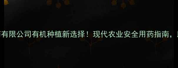 图片 🌱苏州瑞东农药有限公司有机种植新选择！现代农业安全用药指南，助您增产增收🌾