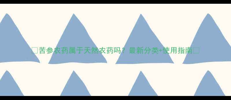 图片 🌱苦参农药属于天然农药吗？最新分类+使用指南🌿