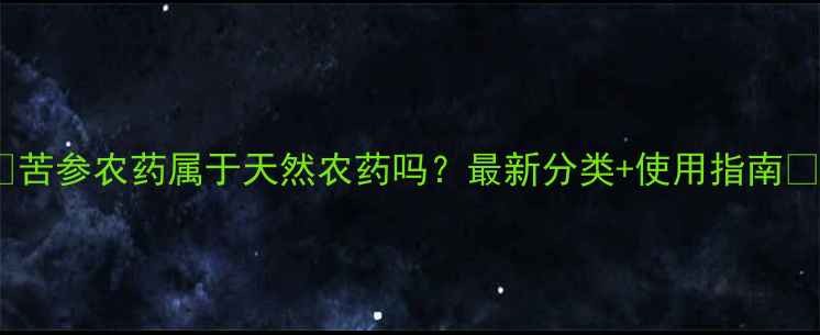 图片 🌱苦参农药属于天然农药吗？最新分类+使用指南🌿1